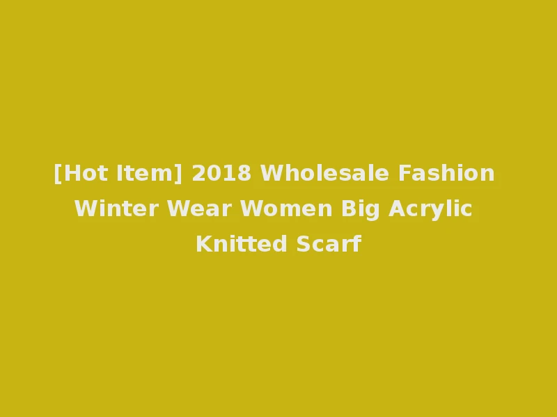 [Hot Item] 2018 Wholesale Fashion Winter Wear Women Big Acrylic Knitted Scarf