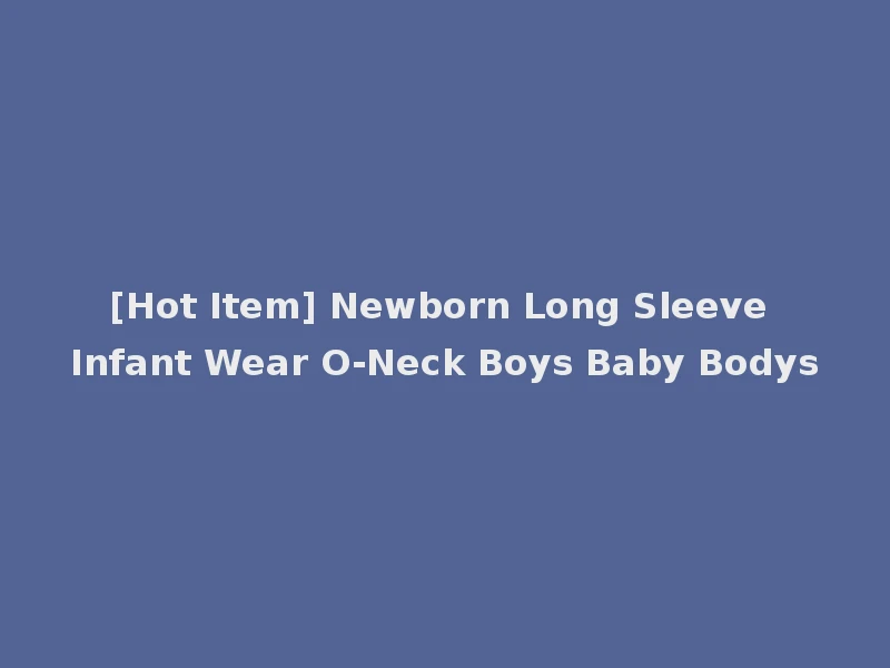 [Hot Item] Newborn Long Sleeve Infant Wear O-Neck Boys Baby Bodys