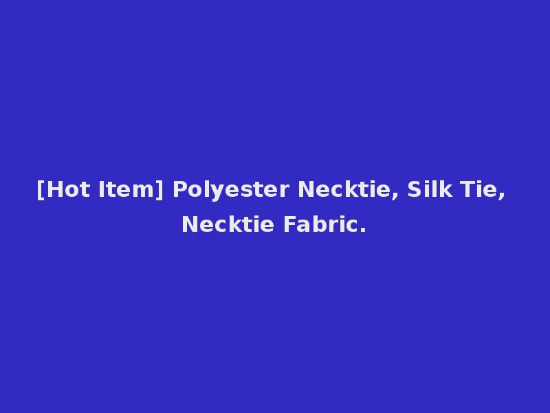 [Hot Item] Polyester Necktie, Silk Tie, Necktie Fabric.