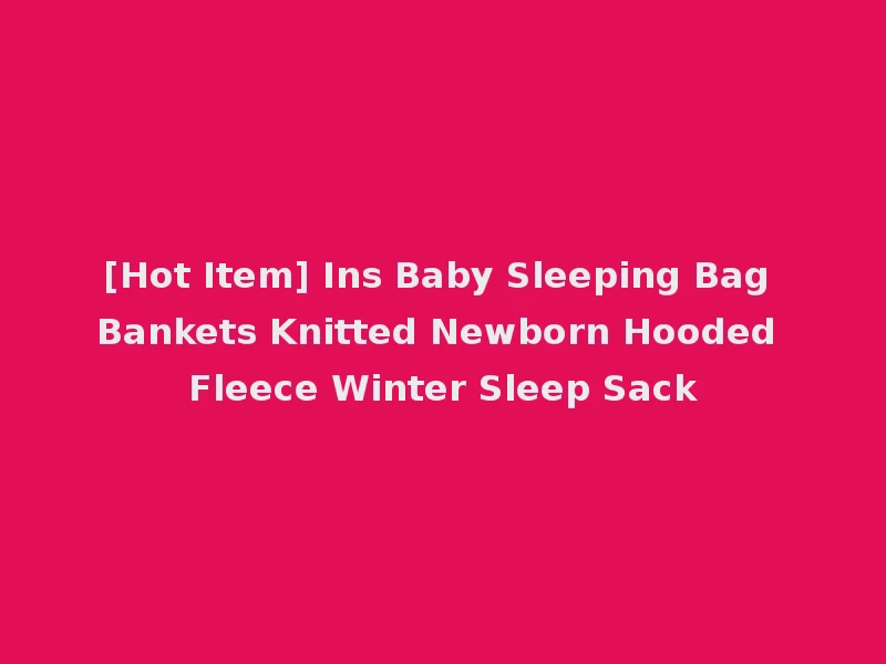 [Hot Item] Ins Baby Sleeping Bag Bankets Knitted Newborn Hooded Fleece Winter Sleep Sack