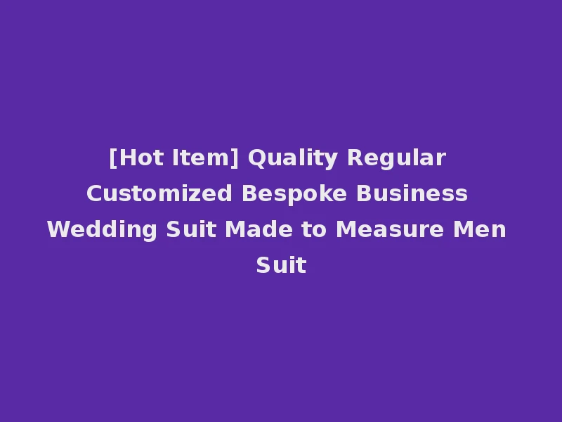 [Hot Item] Quality Regular Customized Bespoke Business Wedding Suit Made to Measure Men Suit