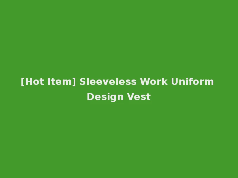 [Hot Item] Sleeveless Work Uniform Design Vest