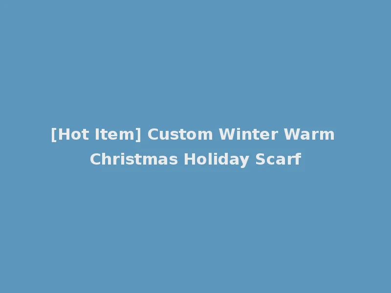 [Hot Item] Custom Winter Warm Christmas Holiday Scarf