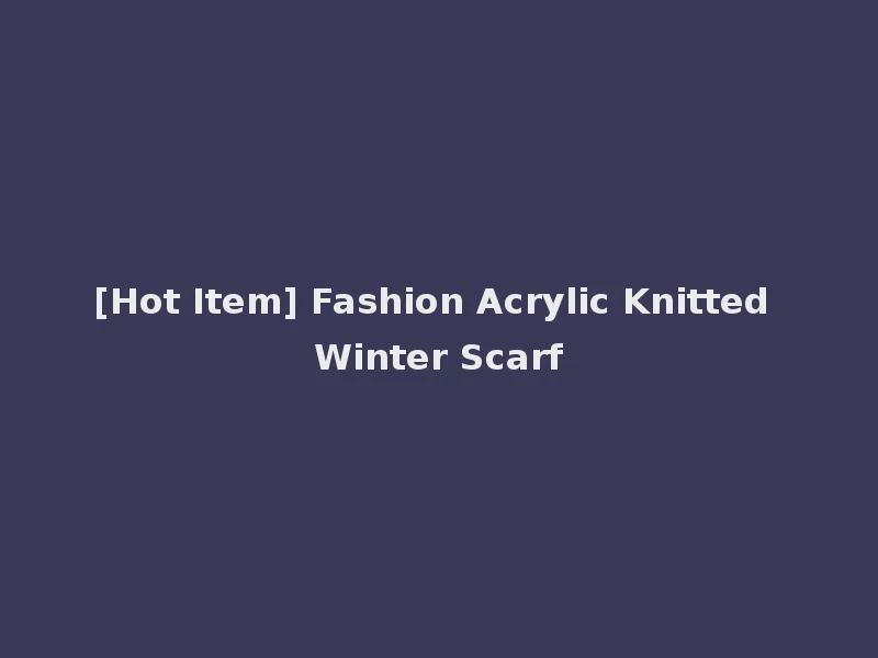 [Hot Item] Fashion Acrylic Knitted Winter Scarf