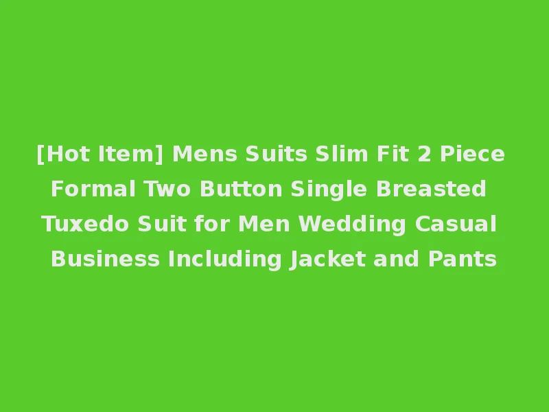 [Hot Item] Mens Suits Slim Fit 2 Piece Formal Two Button Single Breasted Tuxedo Suit for Men Wedding Casual Business Including Jacket and Pants