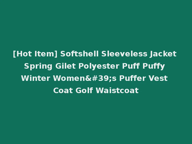 [Hot Item] Softshell Sleeveless Jacket Spring Gilet Polyester Puff Puffy Winter Women's Puffer Vest Coat Golf Waistcoat