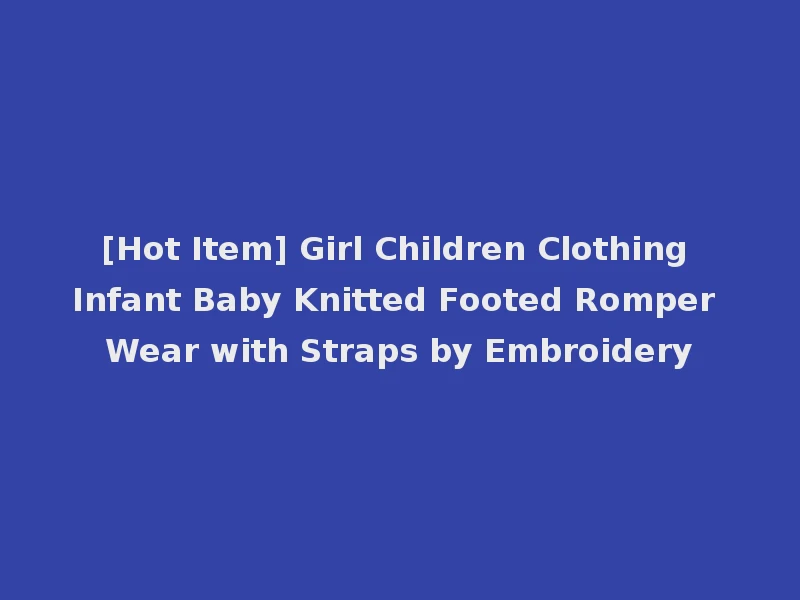 [Hot Item] Girl Children Clothing Infant Baby Knitted Footed Romper Wear with Straps by Embroidery