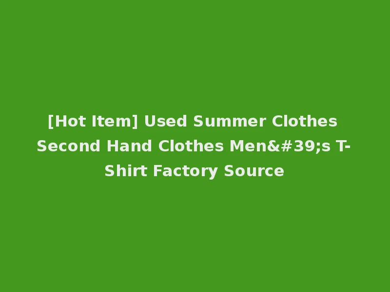 [Hot Item] Used Summer Clothes Second Hand Clothes Men's T-Shirt Factory Source