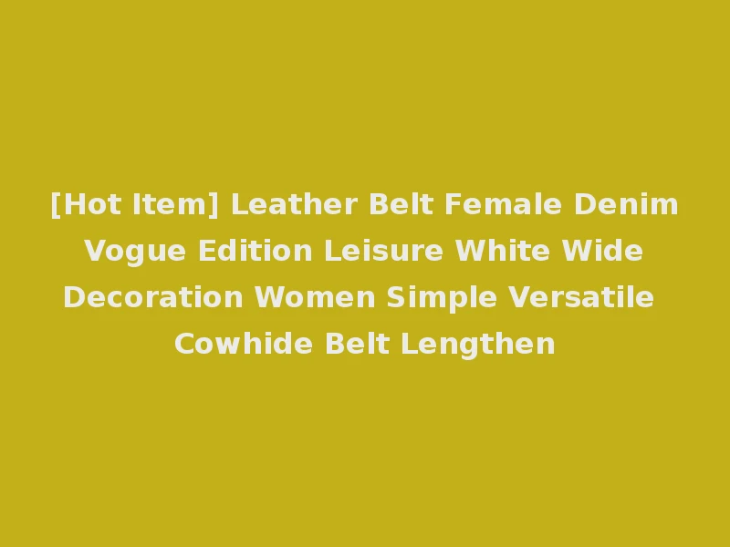 [Hot Item] Leather Belt Female Denim Vogue Edition Leisure White Wide Decoration Women Simple Versatile Cowhide Belt Lengthen