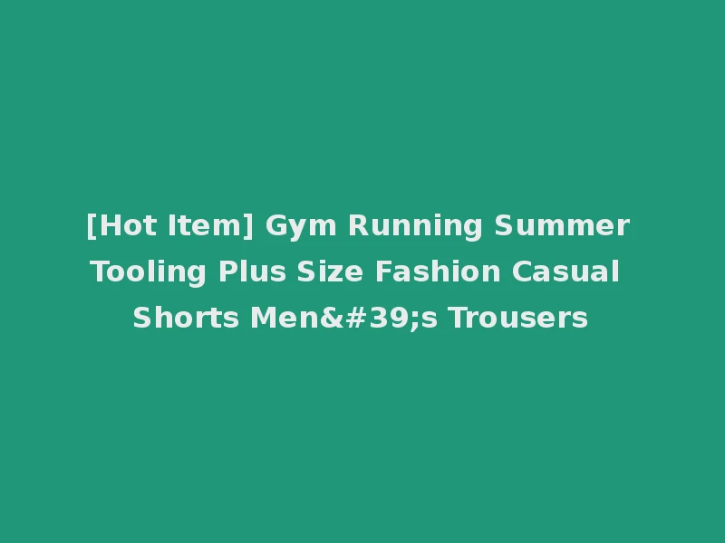 [Hot Item] Gym Running Summer Tooling Plus Size Fashion Casual Shorts Men's Trousers