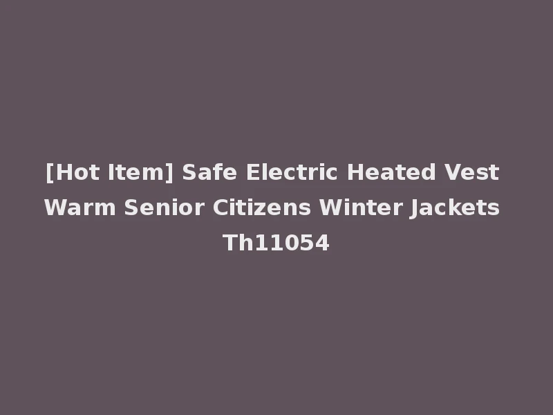 [Hot Item] Safe Electric Heated Vest Warm Senior Citizens Winter Jackets Th11054