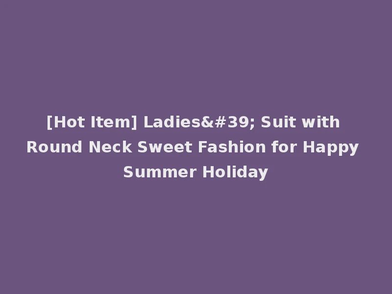 [Hot Item] Ladies' Suit with Round Neck Sweet Fashion for Happy Summer Holiday