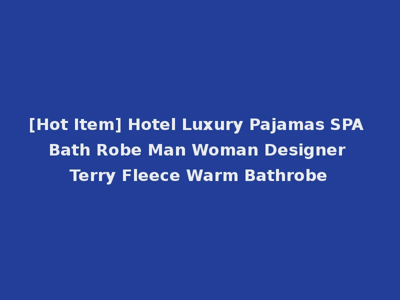 [Hot Item] Hotel Luxury Pajamas SPA Bath Robe Man Woman Designer Terry Fleece Warm Bathrobe