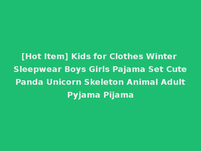 [Hot Item] Kids for Clothes Winter Sleepwear Boys Girls Pajama Set Cute Panda Unicorn Skeleton Animal Adult Pyjama Pijama