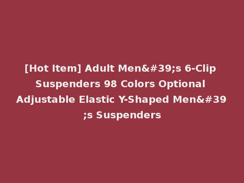 [Hot Item] Adult Men's 6-Clip Suspenders 98 Colors Optional Adjustable Elastic Y-Shaped Men's Suspenders