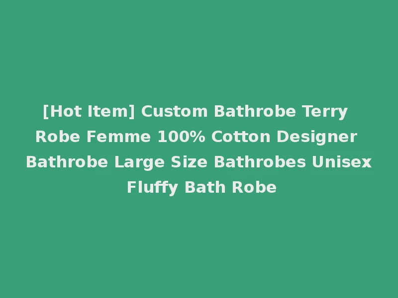 [Hot Item] Custom Bathrobe Terry Robe Femme 100% Cotton Designer Bathrobe Large Size Bathrobes Unisex Fluffy Bath Robe
