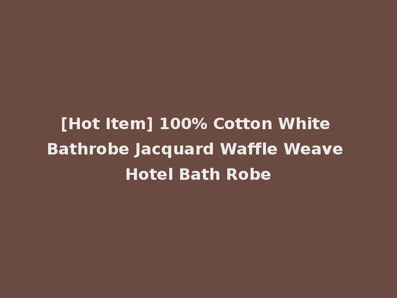 [Hot Item] 100% Cotton White Bathrobe Jacquard Waffle Weave Hotel Bath Robe
