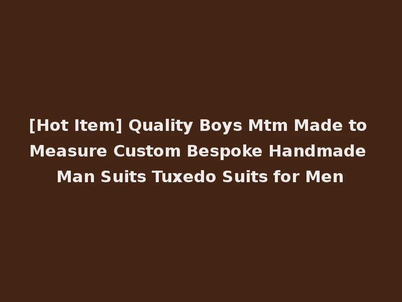 [Hot Item] Quality Boys Mtm Made to Measure Custom Bespoke Handmade Man Suits Tuxedo Suits for Men