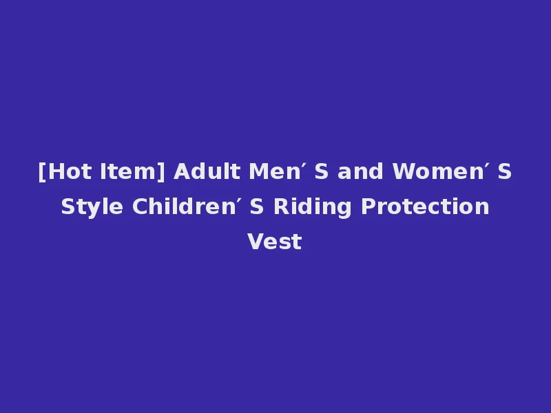 [Hot Item] Adult Men′ S and Women′ S Style Children′ S Riding Protection Vest