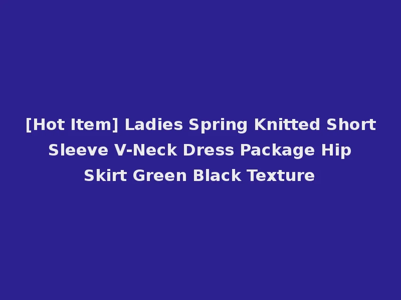 [Hot Item] Ladies Spring Knitted Short Sleeve V-Neck Dress Package Hip Skirt Green Black Texture