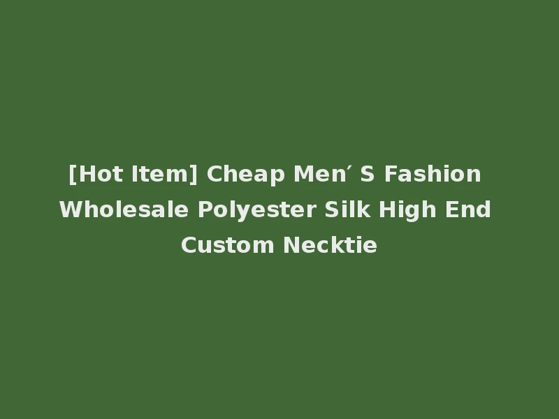 [Hot Item] Cheap Men′ S Fashion Wholesale Polyester Silk High End Custom Necktie