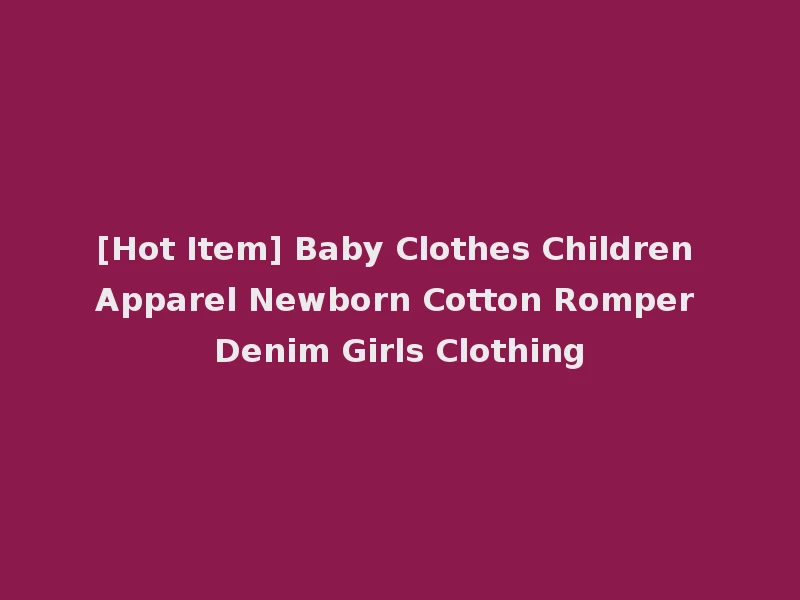 [Hot Item] Baby Clothes Children Apparel Newborn Cotton Romper Denim Girls Clothing