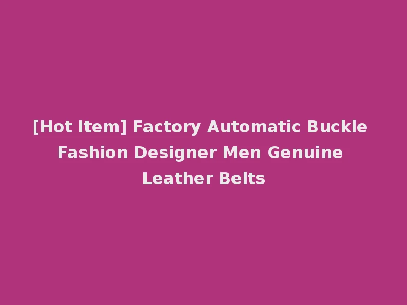 [Hot Item] Factory Automatic Buckle Fashion Designer Men Genuine Leather Belts