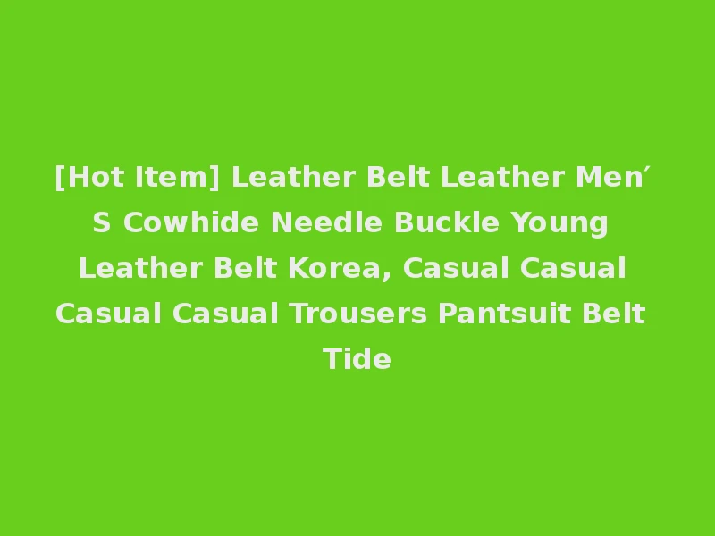 [Hot Item] Leather Belt Leather Men′ S Cowhide Needle Buckle Young Leather Belt Korea, Casual Casual Casual Casual Trousers Pantsuit Belt Tide