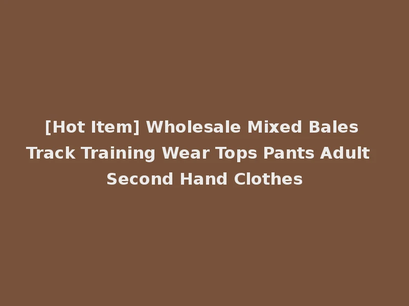 [Hot Item] Wholesale Mixed Bales Track Training Wear Tops Pants Adult Second Hand Clothes