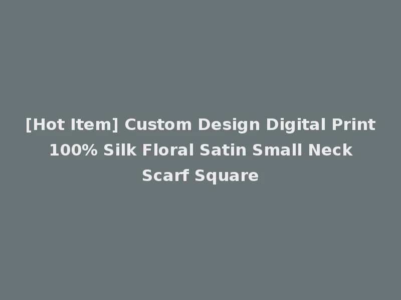 [Hot Item] Custom Design Digital Print 100% Silk Floral Satin Small Neck Scarf Square