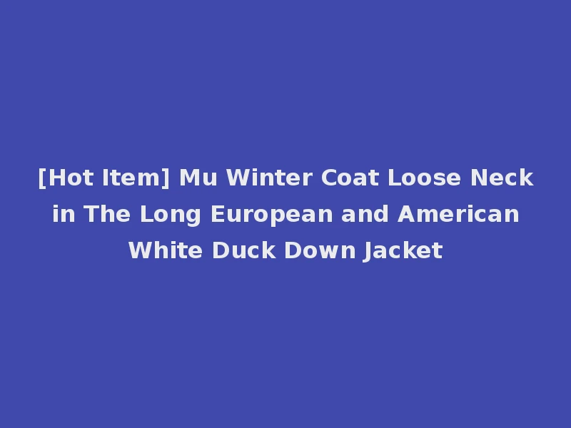 [Hot Item] Mu Winter Coat Loose Neck in The Long European and American White Duck Down Jacket
