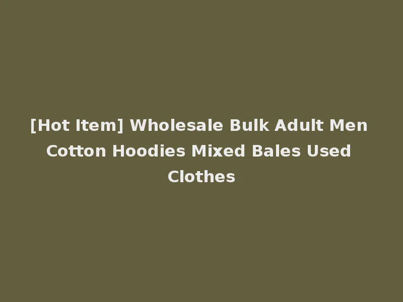 [Hot Item] Wholesale Bulk Adult Men Cotton Hoodies Mixed Bales Used Clothes
