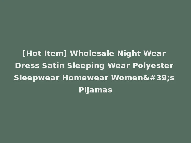 [Hot Item] Wholesale Night Wear Dress Satin Sleeping Wear Polyester Sleepwear Homewear Women's Pijamas