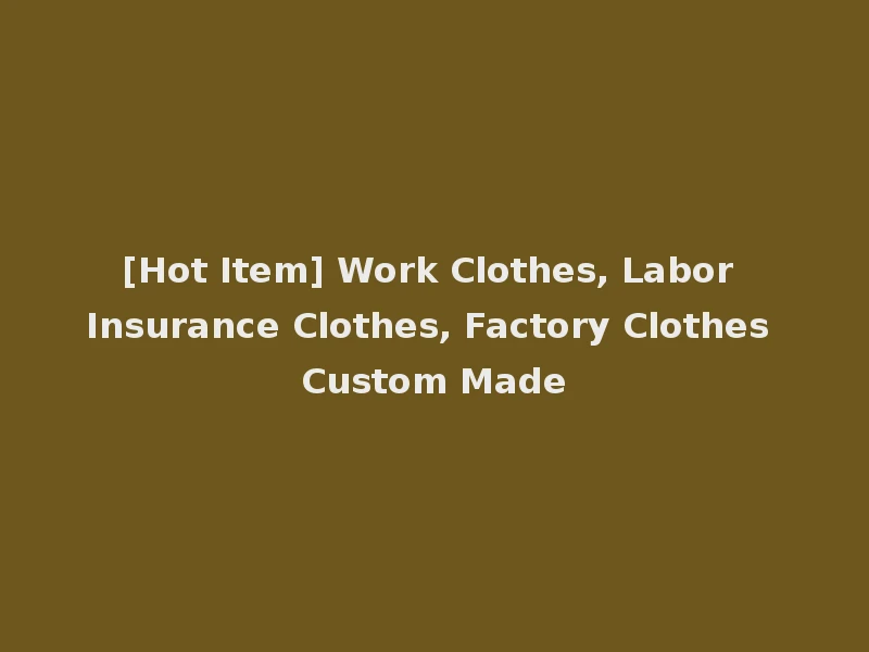 [Hot Item] Work Clothes, Labor Insurance Clothes, Factory Clothes Custom Made