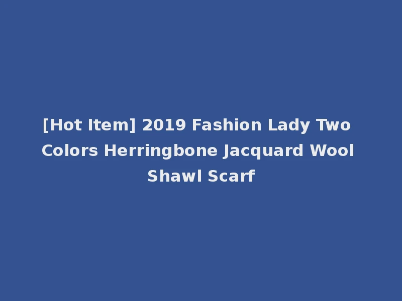 [Hot Item] 2019 Fashion Lady Two Colors Herringbone Jacquard Wool Shawl Scarf