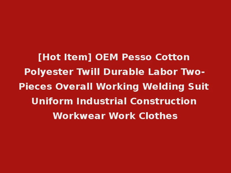 [Hot Item] OEM Pesso Cotton Polyester Twill Durable Labor Two-Pieces Overall Working Welding Suit Uniform Industrial Construction Workwear Work Clothes