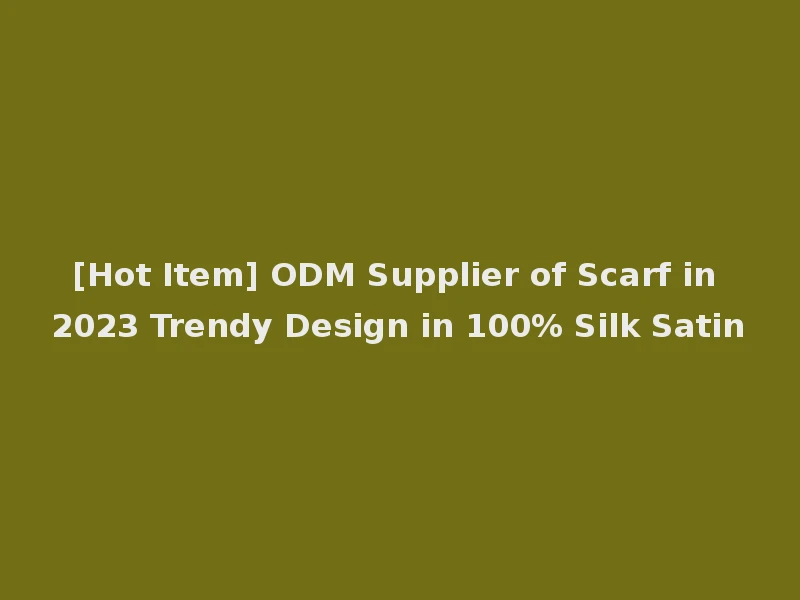 [Hot Item] ODM Supplier of Scarf in 2023 Trendy Design in 100% Silk Satin