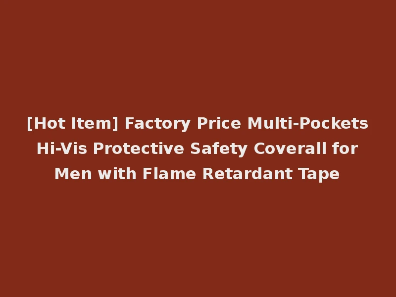 [Hot Item] Factory Price Multi-Pockets Hi-Vis Protective Safety Coverall for Men with Flame Retardant Tape