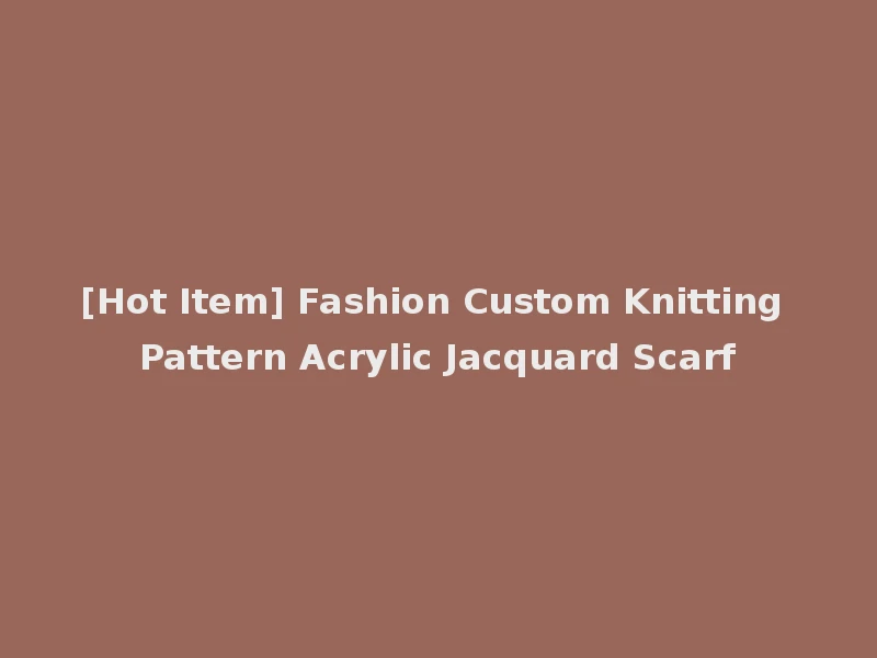 [Hot Item] Fashion Custom Knitting Pattern Acrylic Jacquard Scarf