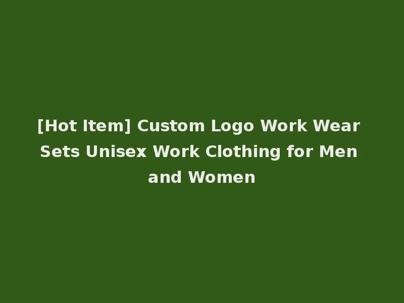 [Hot Item] Custom Logo Work Wear Sets Unisex Work Clothing for Men and Women