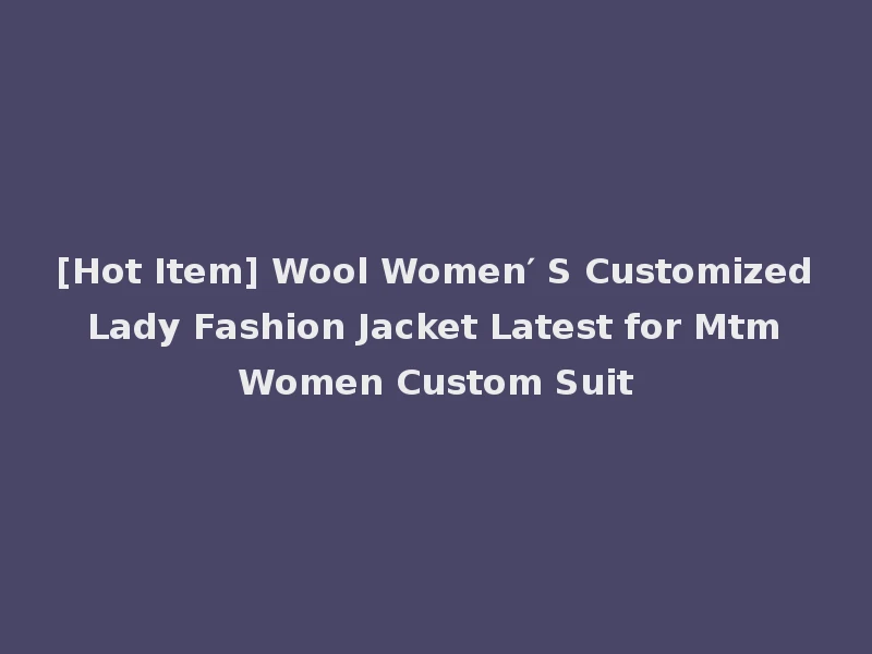 [Hot Item] Wool Women′ S Customized Lady Fashion Jacket Latest for Mtm Women Custom Suit