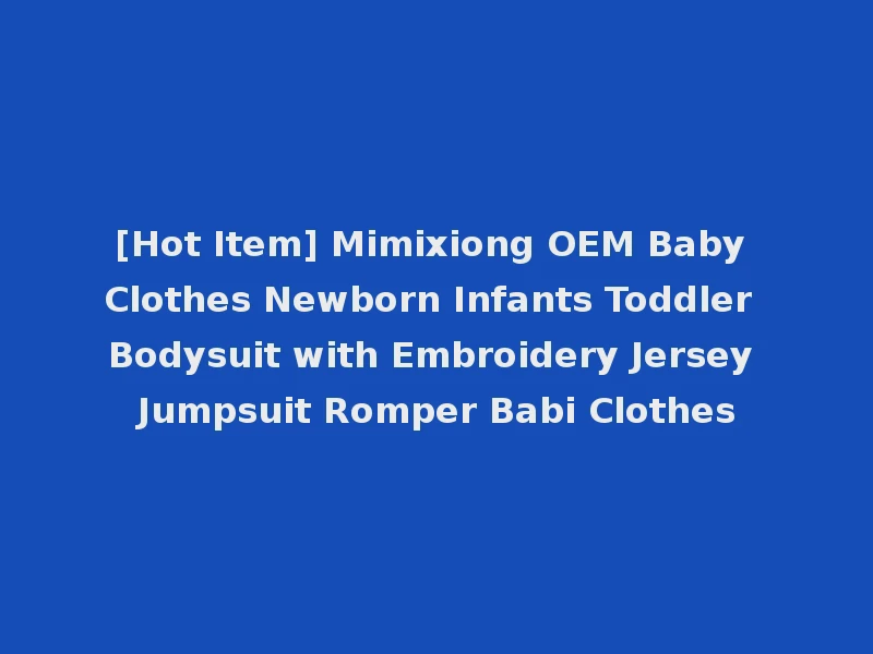 [Hot Item] Mimixiong OEM Baby Clothes Newborn Infants Toddler Bodysuit with Embroidery Jersey Jumpsuit Romper Babi Clothes