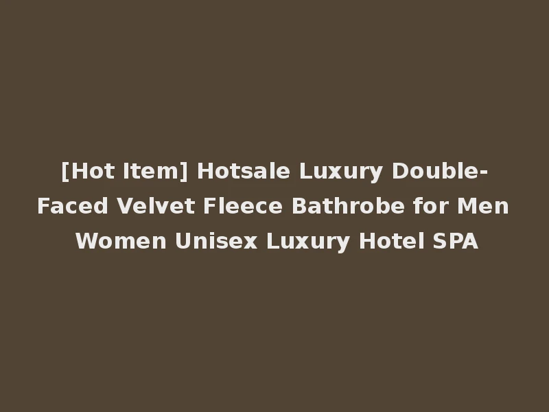 [Hot Item] Hotsale Luxury Double-Faced Velvet Fleece Bathrobe for Men Women Unisex Luxury Hotel SPA