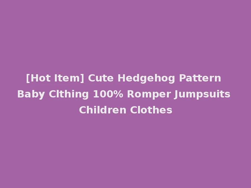 [Hot Item] Cute Hedgehog Pattern Baby Clthing 100% Romper Jumpsuits Children Clothes