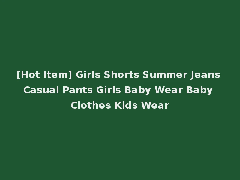 [Hot Item] Girls Shorts Summer Jeans Casual Pants Girls Baby Wear Baby Clothes Kids Wear