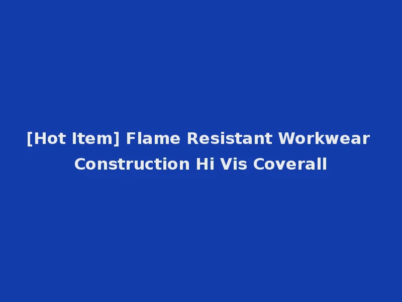 [Hot Item] Flame Resistant Workwear Construction Hi Vis Coverall