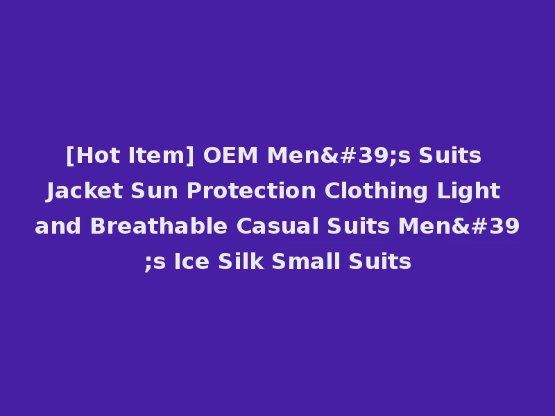 [Hot Item] OEM Men's Suits Jacket Sun Protection Clothing Light and Breathable Casual Suits Men's Ice Silk Small Suits