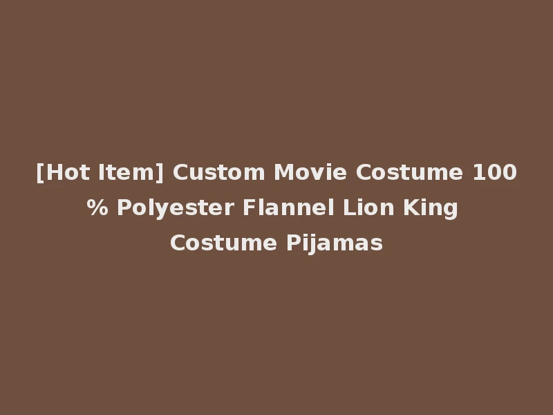 [Hot Item] Custom Movie Costume 100% Polyester Flannel Lion King Costume Pijamas