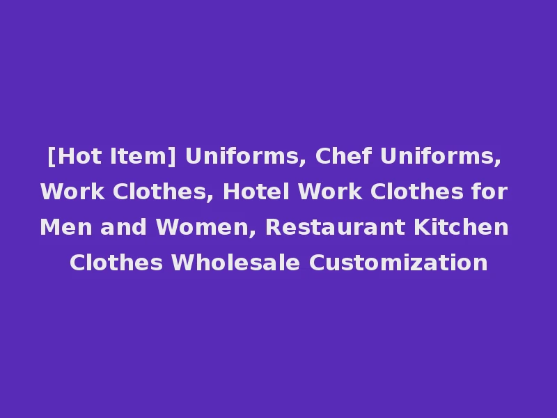 [Hot Item] Uniforms, Chef Uniforms, Work Clothes, Hotel Work Clothes for Men and Women, Restaurant Kitchen Clothes Wholesale Customization