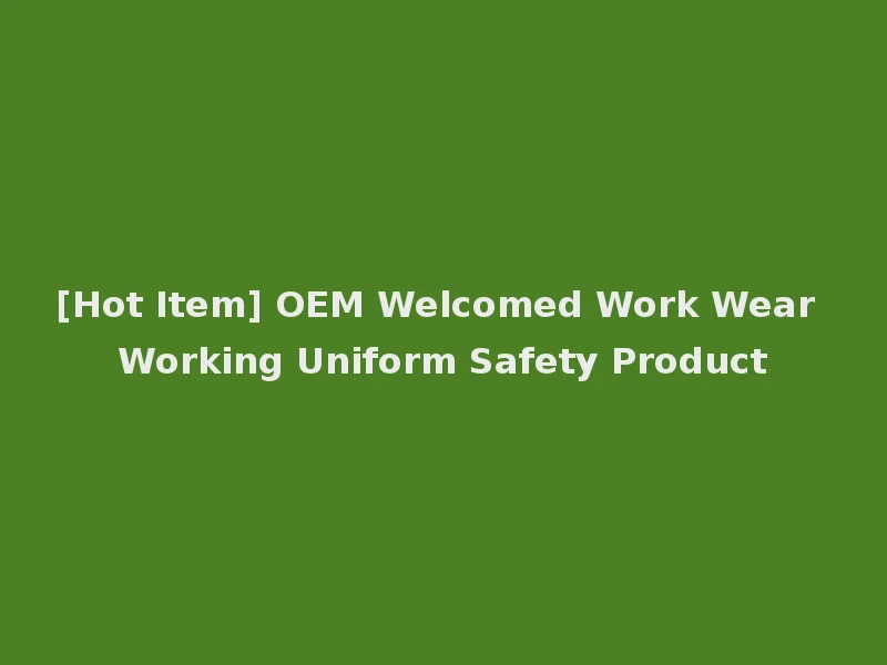 [Hot Item] OEM Welcomed Work Wear Working Uniform Safety Product